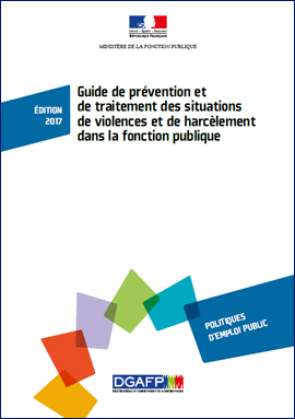 Guide de prévention et de traitement des situations de violences et de harcèlement dans la fonction publique - Édition 2017. Guide de prévention et de traitement des situations de violences et de harcèlement dans la fonction publique - Édition 2017.