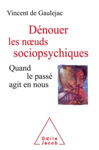 Dénouer les nœuds sociopsychiques. Quand le passé agit en nous, de Vincent de Gaulejac